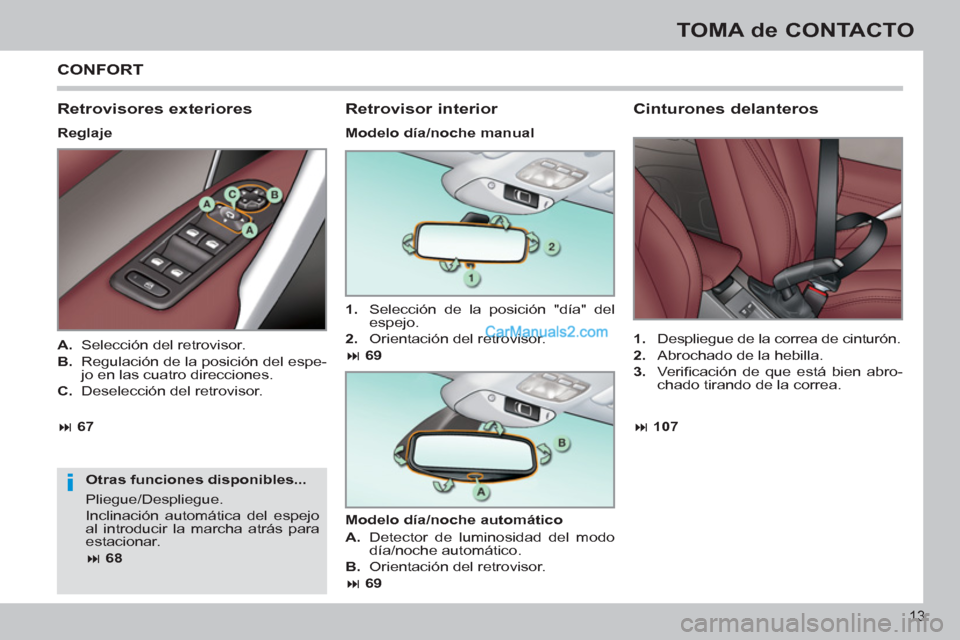 Peugeot 308 CC 2011  Manual del propietario (in Spanish) i
13
TOMA de CONTACTO
  CONFORT 
 
 
Retrovisores exteriores 
 
 
Reglaje  
   
Otras funciones disponibles... 
  Pliegue/Despliegue. 
  Inclinación automática del espejo 
al introducir la marcha at