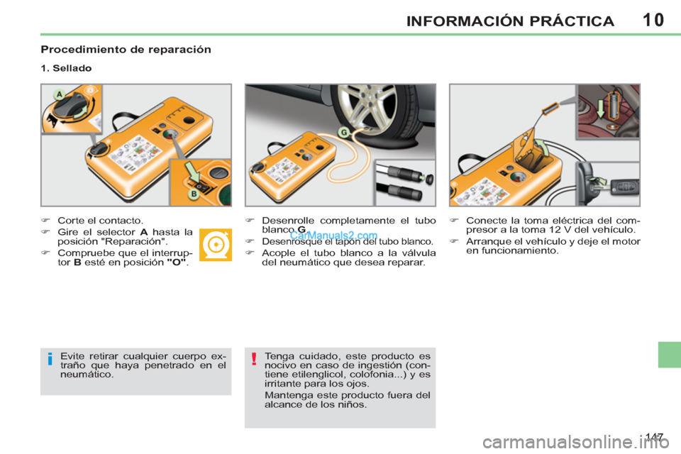 Peugeot 308 CC 2011  Manual del propietario (in Spanish) 10
i!
147
INFORMACIÓN PRÁCTICA
   
Procedimiento de reparación 
 
 
1. Sellado 
   
 
�) 
  Corte el contacto. 
   
�) 
  Gire el selector  A 
 hasta la 
posición "Reparación". 
   
�) 
  Comprue