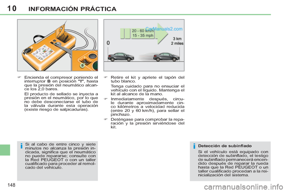 Peugeot 308 CC 2011  Manual del propietario (in Spanish) 10
ii
148
INFORMACIÓN PRÁCTICA
   
�) 
  Encienda el compresor poniendo el 
interruptor  B 
 en posición  "I" 
, hasta 
que la presión del neumático alcan-
ce los 2,0 bares.  
  El producto de se