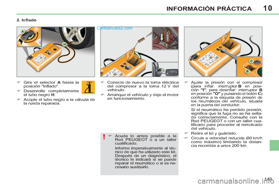 Peugeot 308 CC 2011  Manual del propietario (in Spanish) 10
!
149
INFORMACIÓN PRÁCTICA
   
2. Inﬂ ado 
   
 
�) 
  Gire el selector  A 
 hasta la 
posición "Inﬂ ado". 
   
�) 
 Desenrolle  completamente 
el tubo negro  H 
. 
   
�) 
  Acople el tubo 