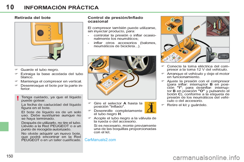 Peugeot 308 CC 2011  Manual del propietario (in Spanish) 10
!
150
INFORMACIÓN PRÁCTICA
   
Retirada del bote 
 
 
 
 
�) 
  Guarde el tubo negro. 
   
�) 
  Extraiga la base acodada del tubo 
blanco. 
   
�) 
  Mantenga el compresor en vertical. 
   
�) 
