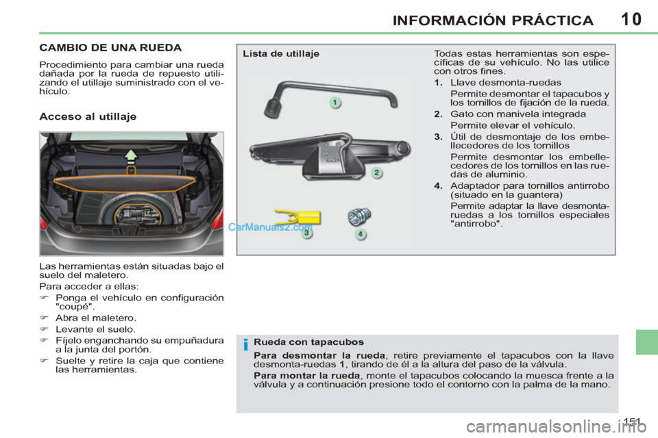 Peugeot 308 CC 2011  Manual del propietario (in Spanish) 10
i
151
INFORMACIÓN PRÁCTICA
   
 
 
 
 
 
 
 
 
 
 
 
 
 
CAMBIO DE UNA RUEDA 
 
Procedimiento para cambiar una rueda 
dañada por la rueda de repuesto utili-
zando el utillaje suministrado con el