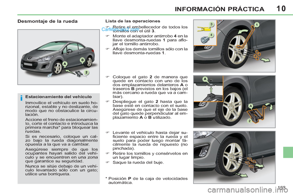 Peugeot 308 CC 2011  Manual del propietario (in Spanish) 10
i
153
INFORMACIÓN PRÁCTICA
   
Estacionamiento del vehículo 
  Inmovilice el vehículo en suelo ho-
rizonal, estable y no deslizante, de 
modo que no obstaculice la circu-
lación. 
  Accione el