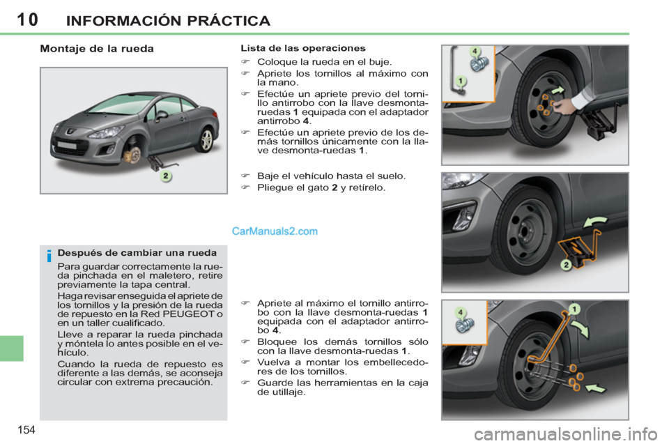 Peugeot 308 CC 2011  Manual del propietario (in Spanish) 10
i
154
INFORMACIÓN PRÁCTICA
   
Después de cambiar una rueda 
  Para guardar correctamente la rue-
da pinchada en el maletero, retire 
previamente la tapa central. 
  Haga revisar enseguida el ap