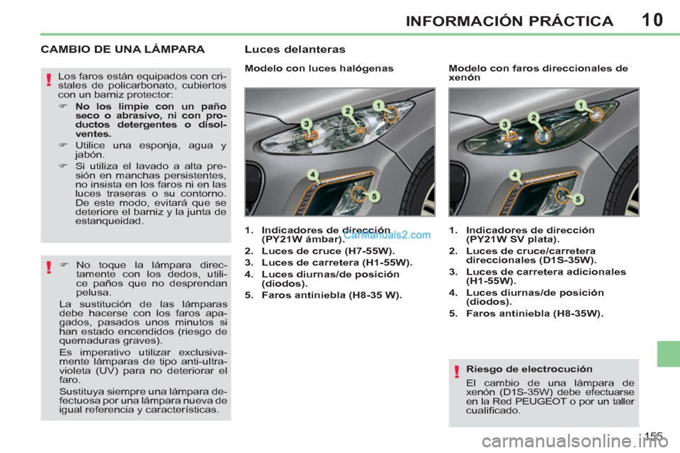 Peugeot 308 CC 2011  Manual del propietario (in Spanish) 10
!
!
!
155
INFORMACIÓN PRÁCTICA
   
Riesgo de electrocución 
  El cambio de una lámpara de 
  xenón (D1S-35W) debe efectuarse 
en la Red PEUGEOT o por un taller 
cualiﬁ cado.  
 
 
 
 
 
 
 
