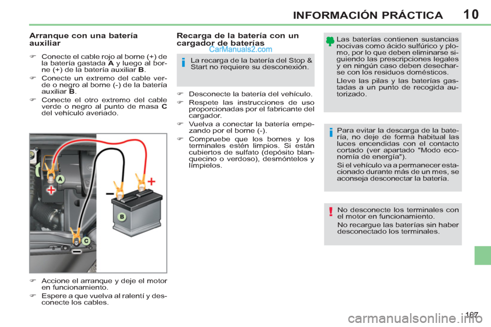 Peugeot 308 CC 2011  Manual del propietario (in Spanish) 10
i
i
!
167
INFORMACIÓN PRÁCTICA
   
�) 
  Accione el arranque y deje el motor 
en funcionamiento. 
   
�) 
  Espere a que vuelva al ralentí y des-
conecte los cables.  
 
 
 
Recarga de la bater