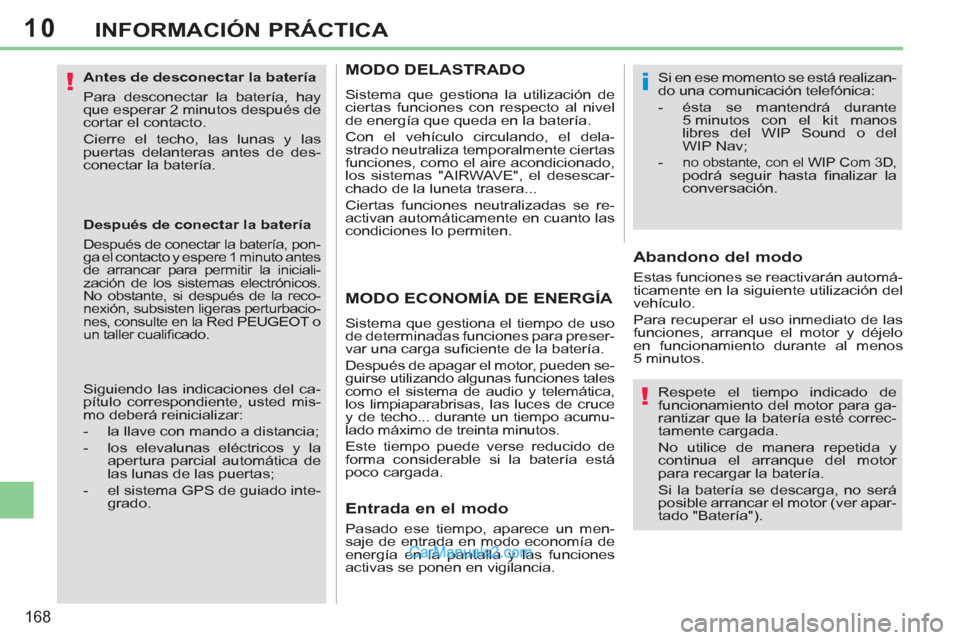 Peugeot 308 CC 2011  Manual del propietario (in Spanish) 10
!
!
i
168
INFORMACIÓN PRÁCTICA
   
Antes de desconectar la batería 
  Para desconectar la batería, hay 
que esperar 2 minutos después de 
cortar el contacto. 
  Cierre el techo, las lunas y la