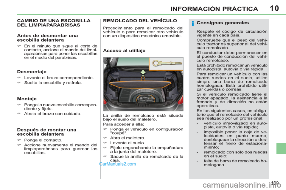Peugeot 308 CC 2011  Manual del propietario (in Spanish) 10
i
169
INFORMACIÓN PRÁCTICA
   
 
 
 
 
 
 
 
CAMBIO DE UNA ESCOBILLA 
DEL LIMPIAPARABRISAS 
   
Desmontaje 
 
 
 
�) 
  Levante el brazo correspondiente. 
   
�) 
  Suelte la escobilla y retírel