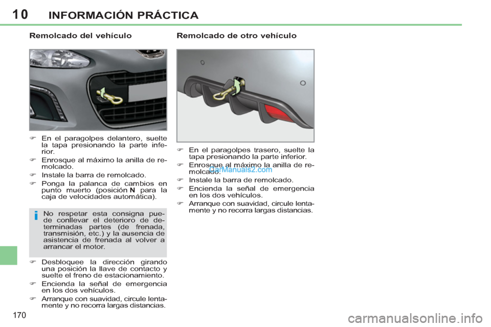 Peugeot 308 CC 2011  Manual del propietario (in Spanish) 10
i
170
INFORMACIÓN PRÁCTICA
   
Remolcado del vehículo 
 
 
 
�) 
  En el paragolpes delantero, suelte 
la tapa presionando la parte infe-
rior. 
   
�) 
  Enrosque al máximo la anilla de re-
mo