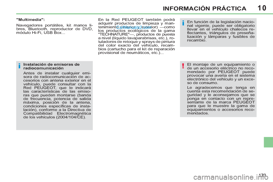 Peugeot 308 CC 2011  Manual del propietario (in Spanish) 10
!
i
i
173
INFORMACIÓN PRÁCTICA
  El montaje de un equipamiento o 
de un accesorio eléctrico no reco-
mendado por PEUGEOT puede 
provocar una avería en el sistema 
electrónico del vehículo y u