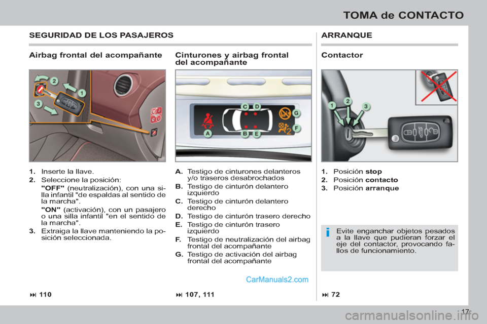 Peugeot 308 CC 2011  Manual del propietario (in Spanish) i
17
TOMA de CONTACTO
   
Airbag frontal del acompañante 
 
ARRANQUE 
 
 
 
1. 
  Inserte la llave. 
   
2. 
  Seleccione la posición:  
    "OFF" 
 (neutralización), con una si-
lla infantil "de e