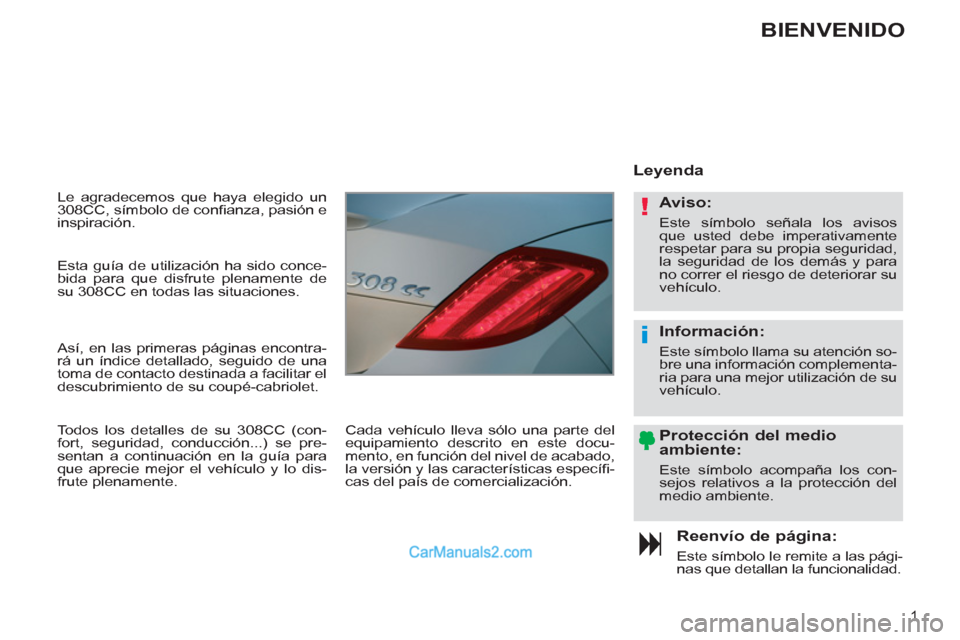 Peugeot 308 CC 2011  Manual del propietario (in Spanish) !
i
1
  Le agradecemos que haya elegido un 
308CC, símbolo de conﬁ anza, pasión e 
inspiración. 
   
Reenvío de página: 
 
Este símbolo le remite a las pági-
nas que detallan la funcionalidad