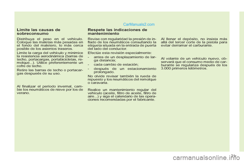 Peugeot 308 CC 2011  Manual del propietario (in Spanish) 21
   
Limite las causas de 
sobreconsumo 
   
Distribuya el peso en el vehículo. 
Coloque las maletas más pesadas en 
el fondo del maletero, lo más cerca 
posible de los asientos traseros. 
  Limi
