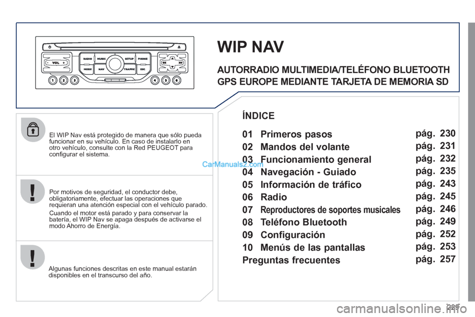 Peugeot 308 CC 2011 Manual del propietario (in Spanish) 229
El WIP Nav está protegido de manera que sólo pueda
funcionar en su vehículo. En caso de instalarlo en
otro vehículo, consulte con la Red PEUGEOT para
confi gurar el sistema.
Algu Peugeot 308 CC 2011 Manual del propietario (in Spanish) 229
El WIP Nav está protegido de manera que sólo pueda
funcionar en su vehículo. En caso de instalarlo en
otro vehículo, consulte con la Red PEUGEOT para
confi gurar el sistema.
Algu