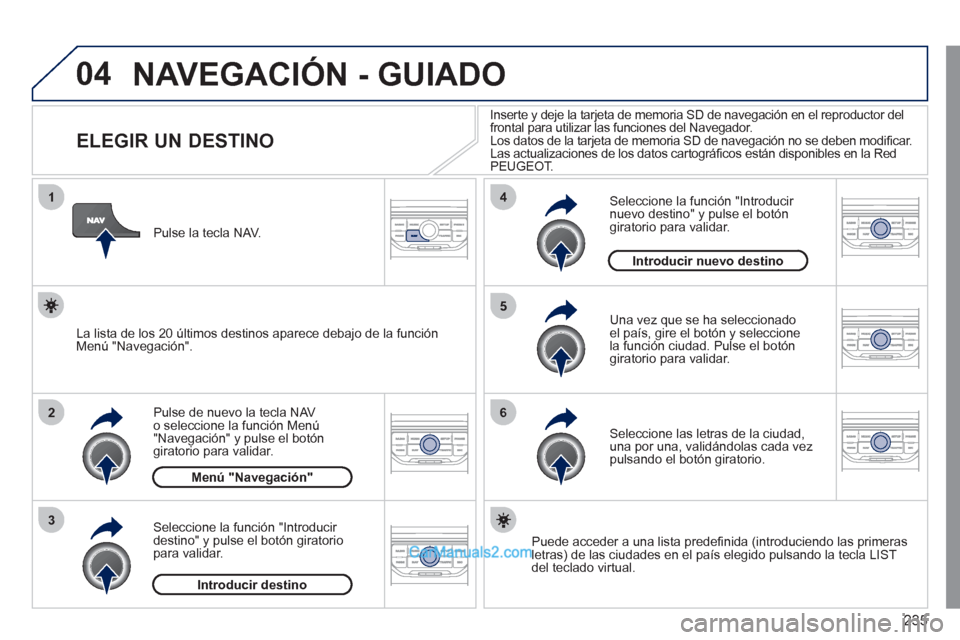 Peugeot 308 CC 2011 Manual del propietario (in Spanish) 235
04
1
2
3
5
6
4
NAVEGACIÓN - GUIADO
ELEGIR UN DESTINO
Pulse de nuevo la tecla NAV
o seleccione la función Menú
"Navegación" y pulse el botón
giratori Peugeot 308 CC 2011 Manual del propietario (in Spanish) 235
04
1
2
3
5
6
4
NAVEGACIÓN - GUIADO
ELEGIR UN DESTINO
Pulse de nuevo la tecla NAV
o seleccione la función Menú
"Navegación" y pulse el botón
giratori