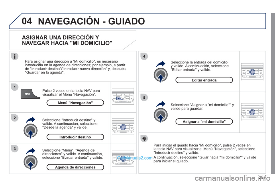 Peugeot 308 CC 2011 Manual del propietario (in Spanish) 237
04
1
2
3
5
4
NAVEGACIÓN - GUIADO
ASIGNAR UNA DIRECCIÓN Y
NAVEGAR HACIA "MI DOMICILIO"
Pulse 2 veces en la tecla NAV para
visualizar el Menú "Navegación".
Para asignar una di Peugeot 308 CC 2011 Manual del propietario (in Spanish) 237
04
1
2
3
5
4
NAVEGACIÓN - GUIADO
ASIGNAR UNA DIRECCIÓN Y
NAVEGAR HACIA "MI DOMICILIO"
Pulse 2 veces en la tecla NAV para
visualizar el Menú "Navegación".
Para asignar una di