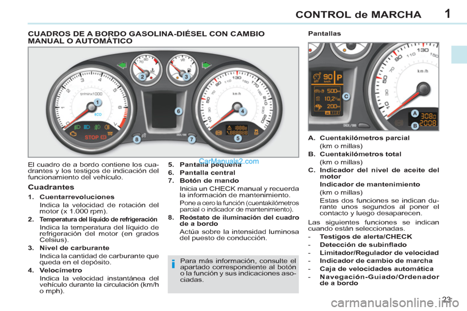 Peugeot 308 CC 2011  Manual del propietario (in Spanish) 1
i
23
CONTROL de MARCHA
   
 
 
 
 
 
 
 
 
 
 
 
CUADROS DE A BORDO GASOLINA-DIÉSEL CON CAMBIO 
MANUAL O AUTOMÁTICO 
  El cuadro de a bordo contiene los cua-
drantes y los testigos de indicación 