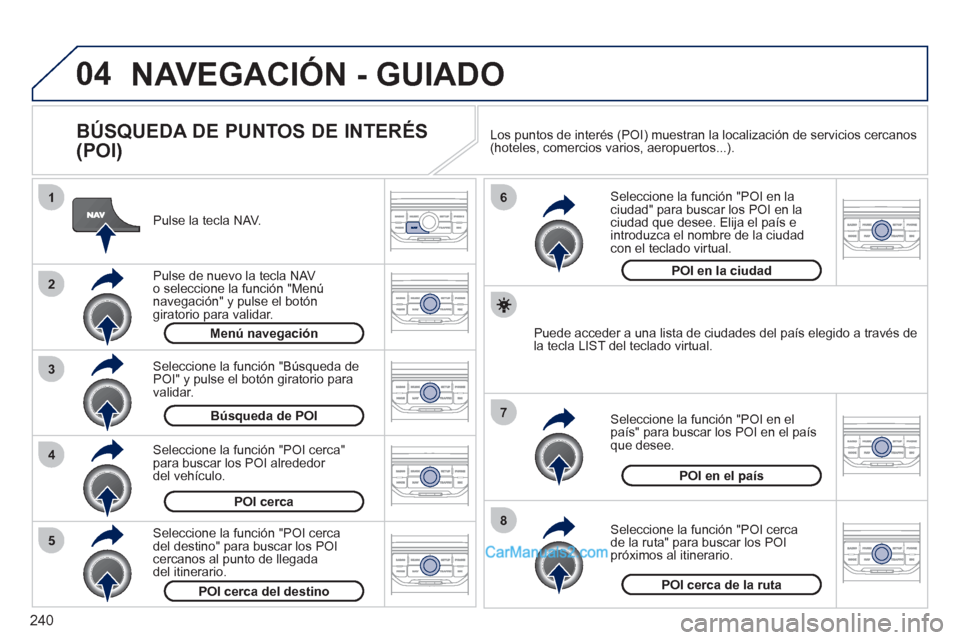 Peugeot 308 CC 2011 Manual del propietario (in Spanish) 240
04
8
6
7
4
3
5
2
1
NAVEGACIÓN - GUIADO
BÚSQUEDA DE PUNTOS DE INTERÉS
(POI)
Pulse la tecla NAV.
Pulse de nuevo la tecla NAV
o seleccione la función "Menú
navegación" y pu Peugeot 308 CC 2011 Manual del propietario (in Spanish) 240
04
8
6
7
4
3
5
2
1
NAVEGACIÓN - GUIADO
BÚSQUEDA DE PUNTOS DE INTERÉS
(POI)
Pulse la tecla NAV.
Pulse de nuevo la tecla NAV
o seleccione la función "Menú
navegación" y pu