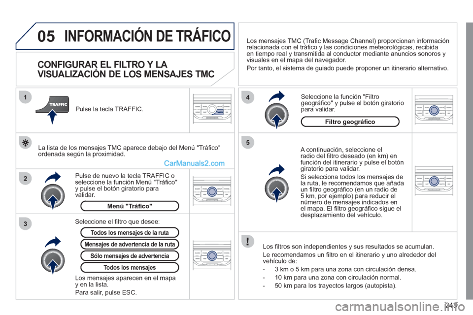 Peugeot 308 CC 2011 Manual del propietario (in Spanish) 243
05
2 1
3
4
5
INFORMACIÓN DE TRÁFICO
CONFIGURAR EL FILTRO Y LA
VISUALIZACIÓN DE LOS MENSAJES TMC
A continuación, seleccione el
radio del fi ltro deseado (en km) e Peugeot 308 CC 2011 Manual del propietario (in Spanish) 243
05
2 1
3
4
5
INFORMACIÓN DE TRÁFICO
CONFIGURAR EL FILTRO Y LA
VISUALIZACIÓN DE LOS MENSAJES TMC
A continuación, seleccione el
radio del fi ltro deseado (en km) e
