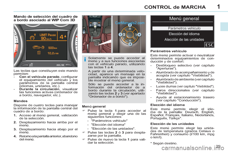 Peugeot 308 CC 2011  Manual del propietario (in Spanish) 1
i
25
CONTROL de MARCHA
   
*  
 Según destino.  
 
 
 
 
 
 
 
 
 
Mando de selección del cuadro de 
a bordo asociado al WIP Com 3D 
   
Menú general 
   
 
�) 
 Pulse la tecla  1 
 para acceder 