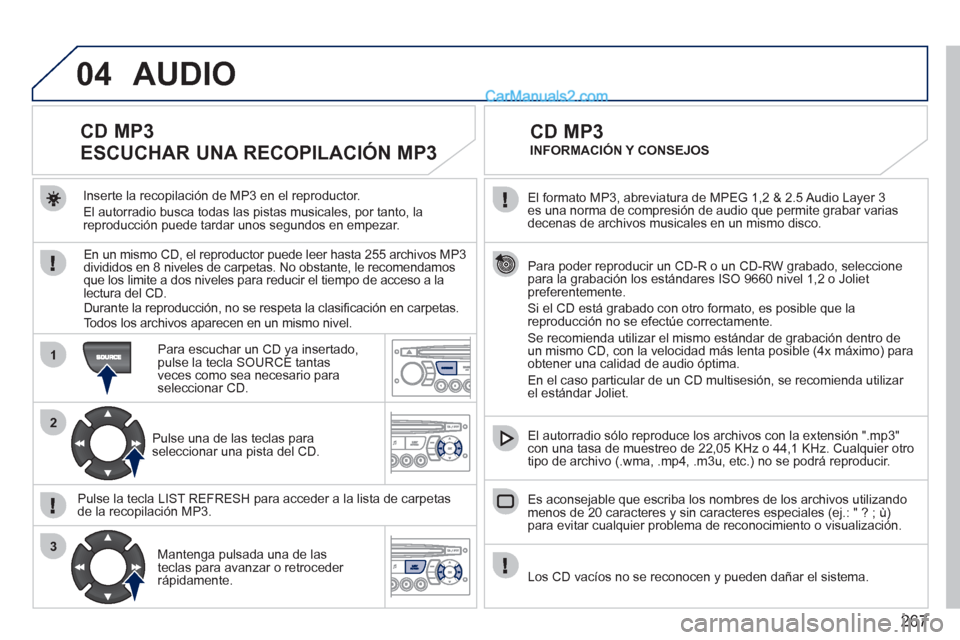 Peugeot 308 CC 2011 Manual del propietario (in Spanish) 267
04
1
2
3
El formato MP3, abreviatura de MPEG 1,2 & 2.5 Audio Layer 3
es una norma de compresión de audio que permite grabar varias
decenas de archivos musicales en un mismo disco.
Par Peugeot 308 CC 2011 Manual del propietario (in Spanish) 267
04
1
2
3
El formato MP3, abreviatura de MPEG 1,2 & 2.5 Audio Layer 3
es una norma de compresión de audio que permite grabar varias
decenas de archivos musicales en un mismo disco.
Par