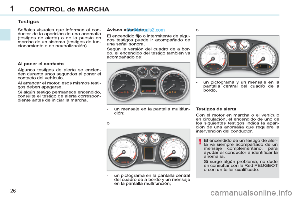Peugeot 308 CC 2011  Manual del propietario (in Spanish) 1
!
26
CONTROL de MARCHA
  El encendido de un testigo de aler-
ta va siempre acompañado de un 
mensaje complementario, para 
ayudar al conductor a identiﬁ car  la 
anomalía. 
  Si surge algún pro