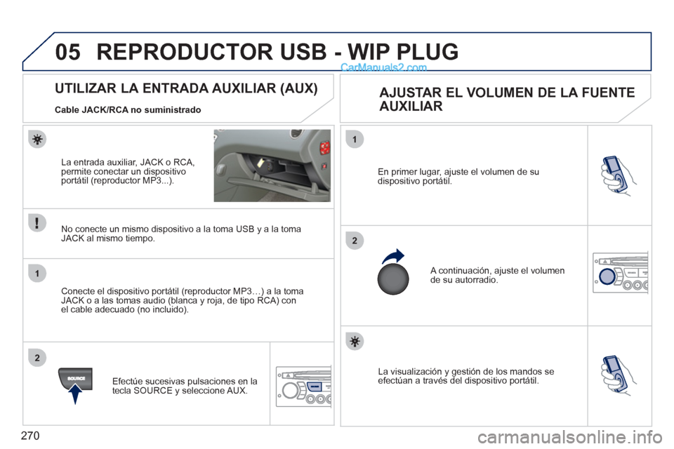 Peugeot 308 CC 2011 Manual del propietario (in Spanish) 270
05
1
2
1
2
La visualización y gestión de los mandos se
efectúan a través del dispositivo portátil. En primer lugar, ajuste el volumen de su
dispositivo portátil.
A continuación, Peugeot 308 CC 2011 Manual del propietario (in Spanish) 270
05
1
2
1
2
La visualización y gestión de los mandos se
efectúan a través del dispositivo portátil. En primer lugar, ajuste el volumen de su
dispositivo portátil.
A continuación,