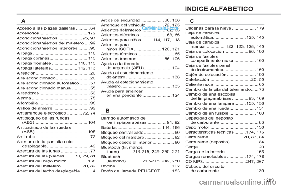 Peugeot 308 CC 2011 Manual del propietario (in Spanish) 283
ÍNDICE ALFABÉTICO
Acceso a las plazas traseras ........... 64
Accesorios ...................................... 172
Acondicionamientos ................... 95, 97
Acondicionamientos del maletero Peugeot 308 CC 2011 Manual del propietario (in Spanish) 283
ÍNDICE ALFABÉTICO
Acceso a las plazas traseras ........... 64
Accesorios ...................................... 172
Acondicionamientos ................... 95, 97
Acondicionamientos del maletero