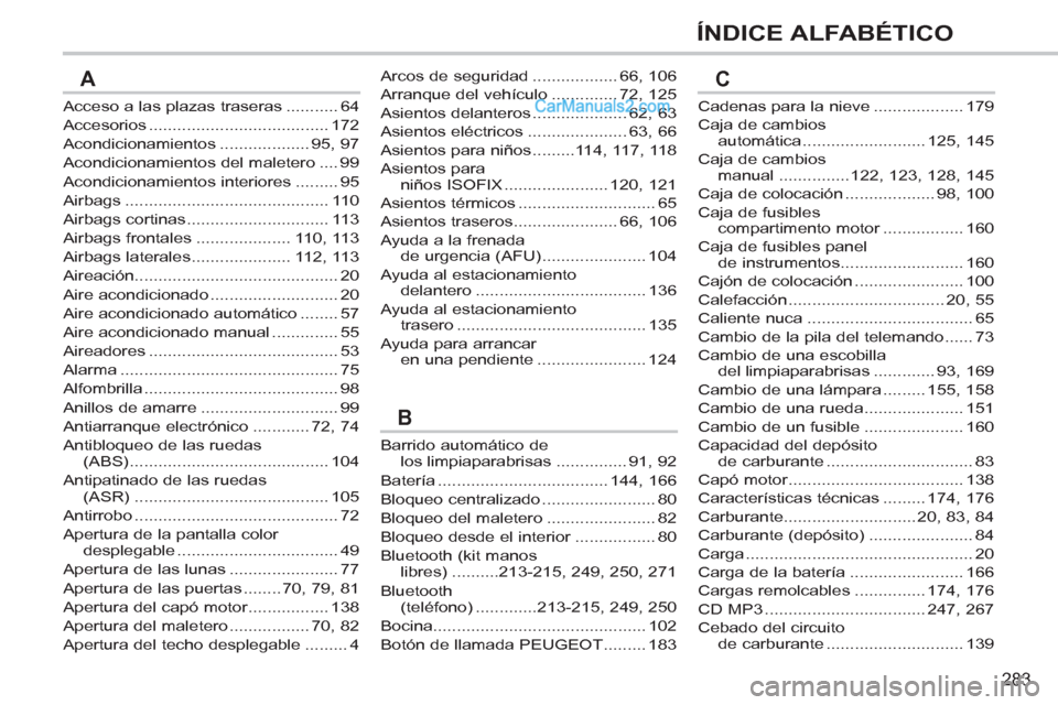 Peugeot 308 CC 2011  Manual del propietario (in Spanish) 283
ÍNDICE ALFABÉTICO
Acceso a las plazas traseras ........... 64
Accesorios ...................................... 172
Acondicionamientos ................... 95,  97
Acondicionamientos del maletero