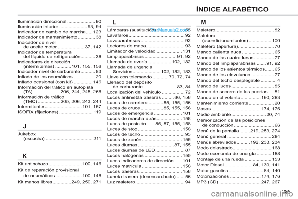Peugeot 308 CC 2011 Manual del propietario (in Spanish) 285
ÍNDICE ALFABÉTICO
Lámparas (sustitución) ................... 155
Lavafaros .......................................... 92
Lavaparabrisas ................................. 92
Lectores de mapa... Peugeot 308 CC 2011 Manual del propietario (in Spanish) 285
ÍNDICE ALFABÉTICO
Lámparas (sustitución) ................... 155
Lavafaros .......................................... 92
Lavaparabrisas ................................. 92
Lectores de mapa...
