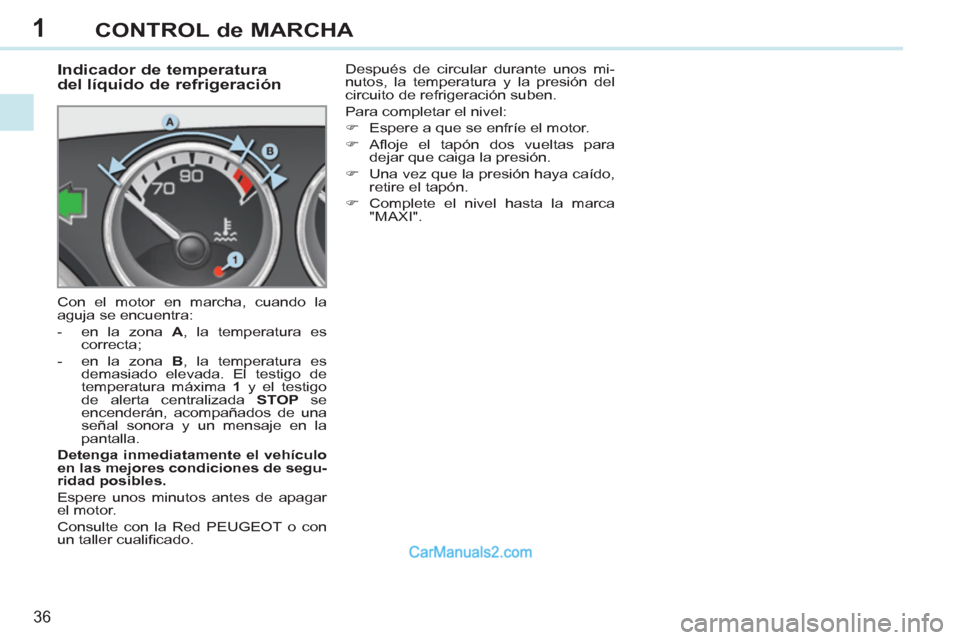 Peugeot 308 CC 2011 Manual del propietario (in Spanish) 1
36
CONTROL de MARCHA
Indicador de temperatura
del líquido de refrigeración
Con el motor en marcha, cuando la
aguja se encuentra:
- en la zona A
, la temper Peugeot 308 CC 2011 Manual del propietario (in Spanish) 1
36
CONTROL de MARCHA
Indicador de temperatura
del líquido de refrigeración
Con el motor en marcha, cuando la
aguja se encuentra:
- en la zona A
, la temper