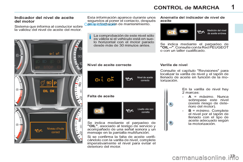 Peugeot 308 CC 2011  Manual del propietario (in Spanish) 1
i
37
CONTROL de MARCHA
  La comprobación de este nivel sólo 
es válida si el vehículo está en sue-
lo horizontal con el motor parado 
desde más de 30 minutos antes. 
   
 
 
 
 
 
 
 
 
 
 
 
