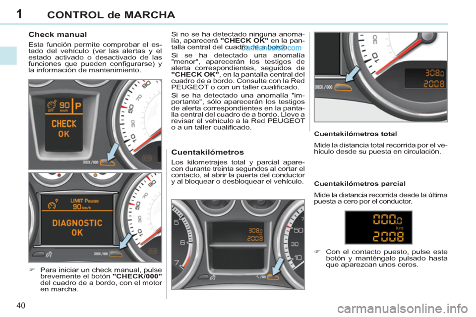 Peugeot 308 CC 2011 Manual del propietario (in Spanish) 1
40
CONTROL de MARCHA
Check manual
Esta función permite comprobar el es-
tado del vehículo (ver las alertas y el
estado activado o desactivado de las
funciones que pu Peugeot 308 CC 2011 Manual del propietario (in Spanish) 1
40
CONTROL de MARCHA
Check manual
Esta función permite comprobar el es-
tado del vehículo (ver las alertas y el
estado activado o desactivado de las
funciones que pu