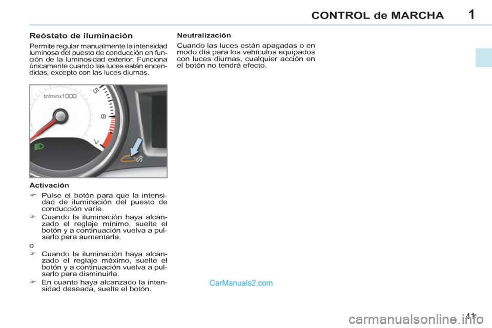 Peugeot 308 CC 2011 Manual del propietario (in Spanish) 1
41
CONTROL de MARCHA
Reóstato de iluminación
Permite regular manualmente la intensidad
luminosa del puesto de conducción en fun-
ción de la luminosidad exterior. Funciona Peugeot 308 CC 2011 Manual del propietario (in Spanish) 1
41
CONTROL de MARCHA
Reóstato de iluminación
Permite regular manualmente la intensidad
luminosa del puesto de conducción en fun-
ción de la luminosidad exterior. Funciona