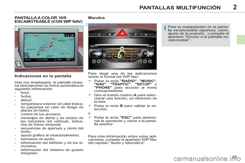 Peugeot 308 CC 2011  Manual del propietario (in Spanish) 2
i
45
PANTALLAS MULTIFUNCIÓN
   
Indicaciones en la pantalla 
 
Una vez desplegada, la pantalla mues-
tra directamente de forma automática la 
siguiente información: 
   
 
-  hora; 
   
-  fecha;