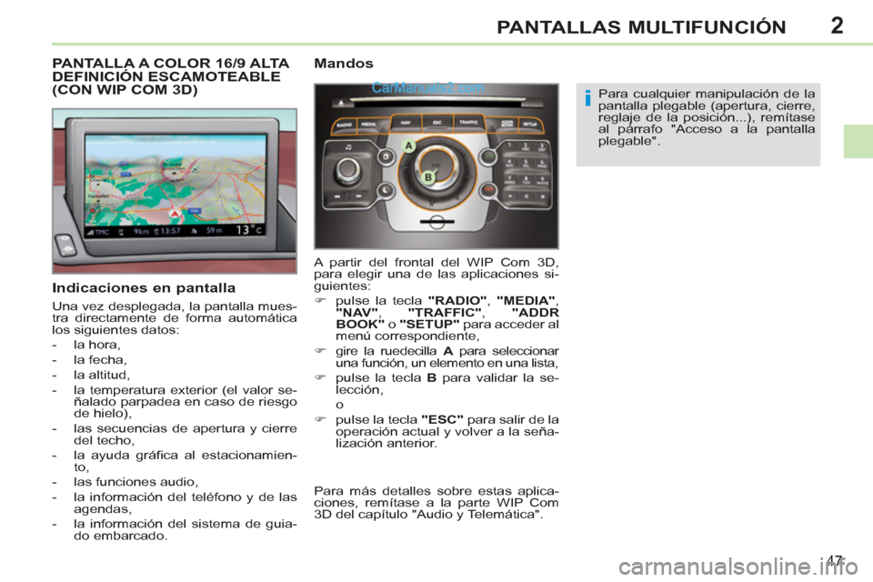 Peugeot 308 CC 2011  Manual del propietario (in Spanish) 2
i
47
PANTALLAS MULTIFUNCIÓN
   
 
 
 
 
 
 
 
 
 
 
 
 
PANTALLA A COLOR 16/9 ALTA 
DEFINICIÓN ESCAMOTEABLE 
(CON WIP COM 3D) 
   
Indicaciones en pantalla 
 
Una vez desplegada, la pantalla mues-