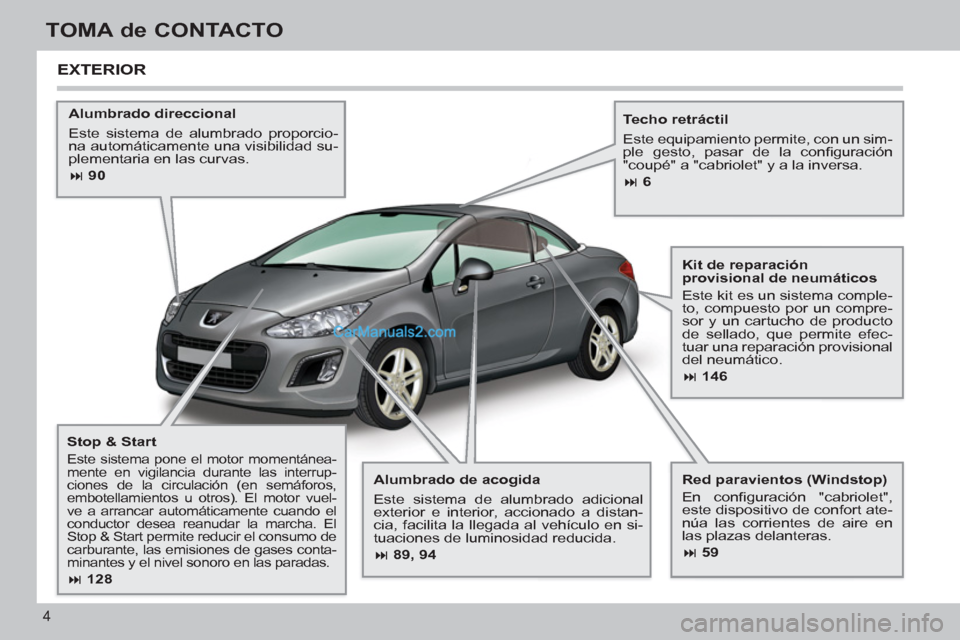 Peugeot 308 CC 2011  Manual del propietario (in Spanish) 4
TOMA de CONTACTO
   
Alumbrado de acogida 
  Este sistema de alumbrado adicional 
exterior e interior, accionado a distan-
cia, facilita la llegada al vehículo en si-
tuaciones de luminosidad reduc