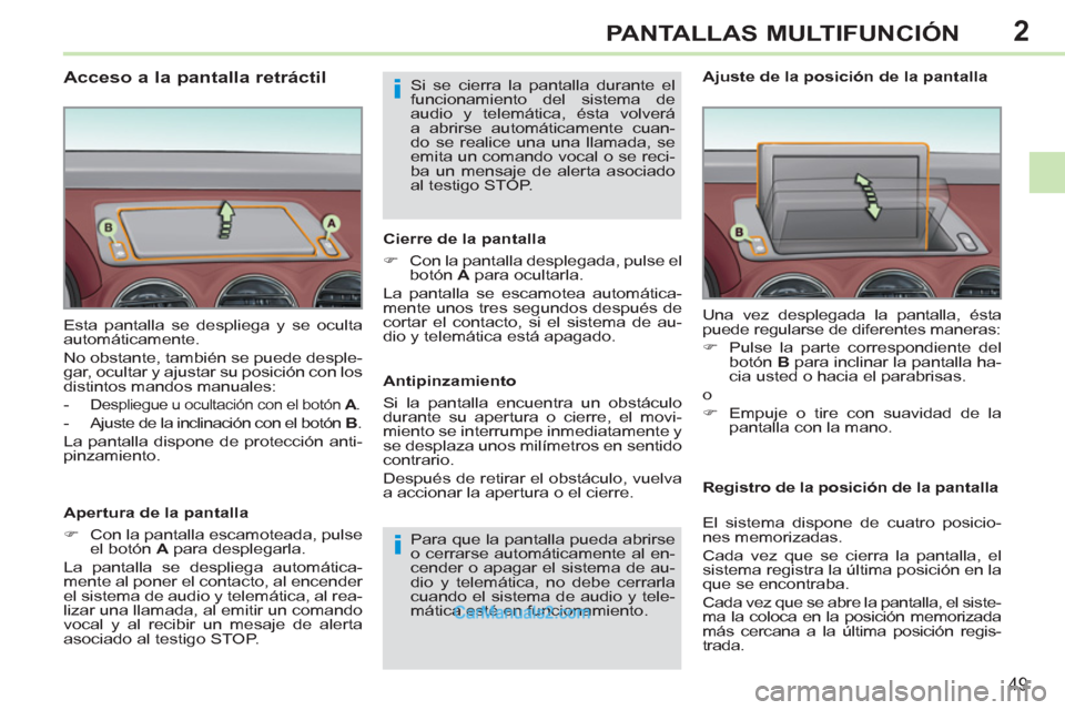 Peugeot 308 CC 2011  Manual del propietario (in Spanish) 2
i
i
49
PANTALLAS MULTIFUNCIÓN
   
 
 
 
 
 
 
 
 
 
 
 
 
 
 
 
 
 
 
 
Acceso a la pantalla retráctil 
 
 
Apertura de la pantalla 
   
 
�) 
  Con la pantalla escamoteada, pulse 
el botón  A 
 