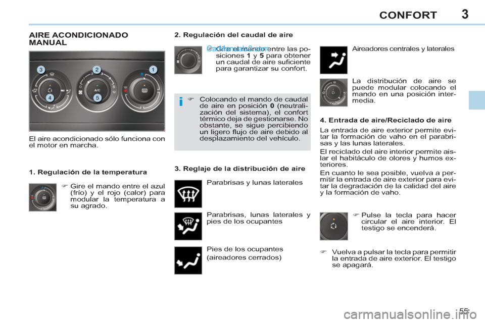 Peugeot 308 CC 2011  Manual del propietario (in Spanish) 3
i
55
CONFORT
   
2. Regulación del caudal de aire 
   
 
�) 
 Gire el mando entre las po-
siciones  1 
 y  5 
 para obtener 
un caudal de aire suﬁ ciente 
para garantizar su confort. 
  Parabrisa