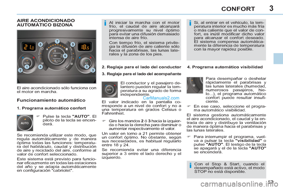Peugeot 308 CC 2011  Manual del propietario (in Spanish) 3
ii
i
57
CONFORT
  Al iniciar la marcha con el motor 
frío, el caudal de aire alcanzará 
progresivamente su nivel óptimo 
para evitar una difusión demasiado 
intensa de aire frío. 
  Con tiempo 