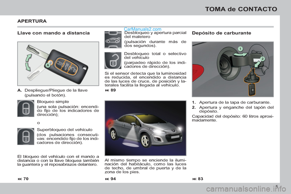 Peugeot 308 CC 2011  Manual del propietario (in Spanish) 5
TOMA de CONTACTO
   
Llave con mando a distancia 
 
 
 
A. 
  Despliegue/Pliegue de la llave  
  (pulsando el botón).  
  Bloqueo simple  
(una sola pulsación: encendi-
do ﬁ jo de los indicadore