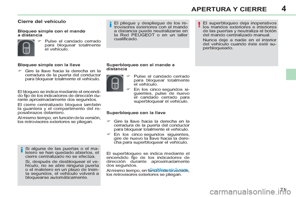 Peugeot 308 CC 2011  Manual del propietario (in Spanish) 4
!
i
i
71
APERTURA Y CIERRE
  El superbloqueo deja inoperativos 
los mandos exteriores e interiores 
de las puertas y neutraliza el botón 
del mando centralizado manual. 
  Nunca deje a nadie en el 