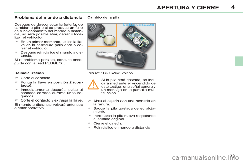 Peugeot 308 CC 2011  Manual del propietario (in Spanish) 4
73
APERTURA Y CIERRE
   
 
 
 
 
 
 
 
 
 
 
 
 
 
 
Problema del mando a distancia 
 
Después de desconectar la batería, de 
cambiar la pila o si se produce un fallo 
de funcionamiento del mando 