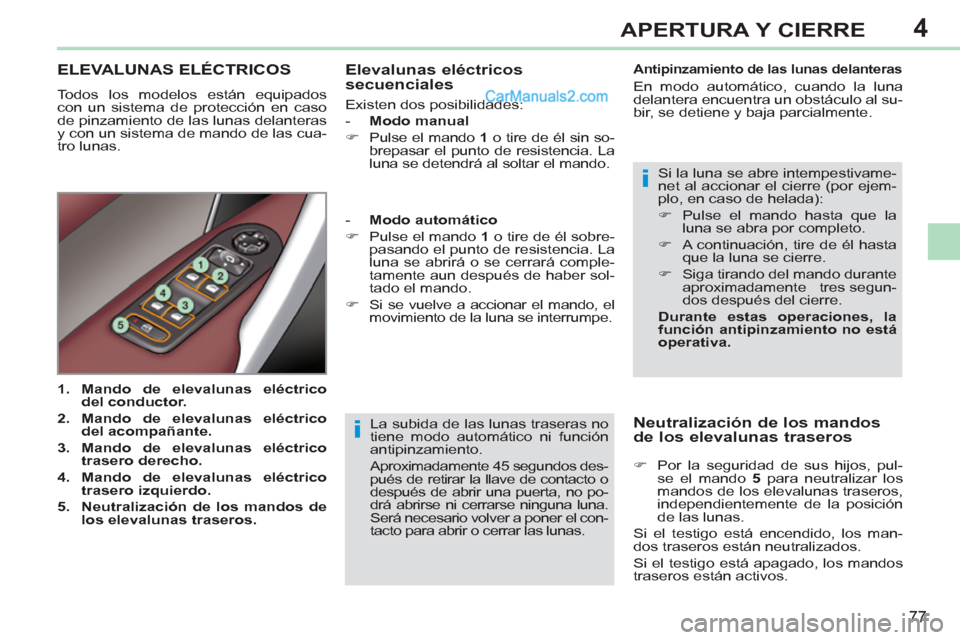 Peugeot 308 CC 2011  Manual del propietario (in Spanish) 4
i
i
77
APERTURA Y CIERRE
  La subida de las lunas traseras no 
tiene modo automático ni función 
antipinzamiento. 
  Aproximadamente 45 segundos des-
pués de retirar la llave de contacto o 
despu