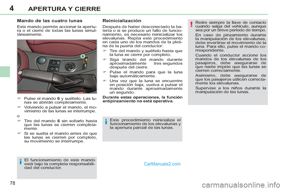 Peugeot 308 CC 2011  Manual del propietario (in Spanish) 4
!
i
i
78
APERTURA Y CIERRE
  Este procedimiento reinicializa el 
funcionamiento de los elevalunas y 
la apertura parcial de las lunas. 
   
Mando de las cuatro lunas 
 
Este mando permite accionar l