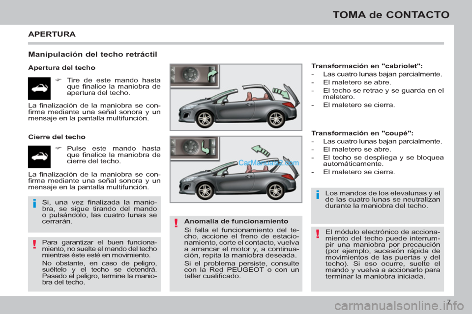 Peugeot 308 CC 2011  Manual del propietario (in Spanish) !
i
!
i
!
7
TOMA de CONTACTO
  APERTURA 
 
 
Manipulación del techo retráctil 
 
 
Apertura del techo 
   
 
�) 
  Tire de este mando hasta 
que ﬁ nalice la maniobra de 
apertura del techo.  
   
