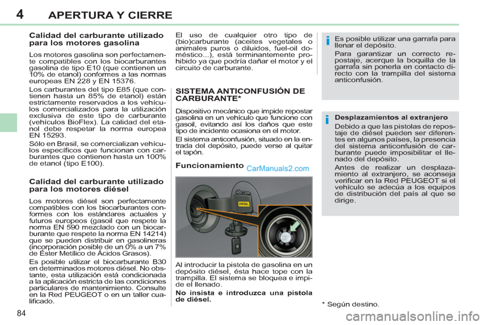 Peugeot 308 CC 2011  Manual del propietario (in Spanish) 4
i
i
84
APERTURA Y CIERRE
   
 
 
 
 
 
 
 
 
 
Calidad del carburante utilizado 
para los motores gasolina 
   
Los motores gasolina son perfectamen-
te compatibles con los biocarburantes 
gasolina 