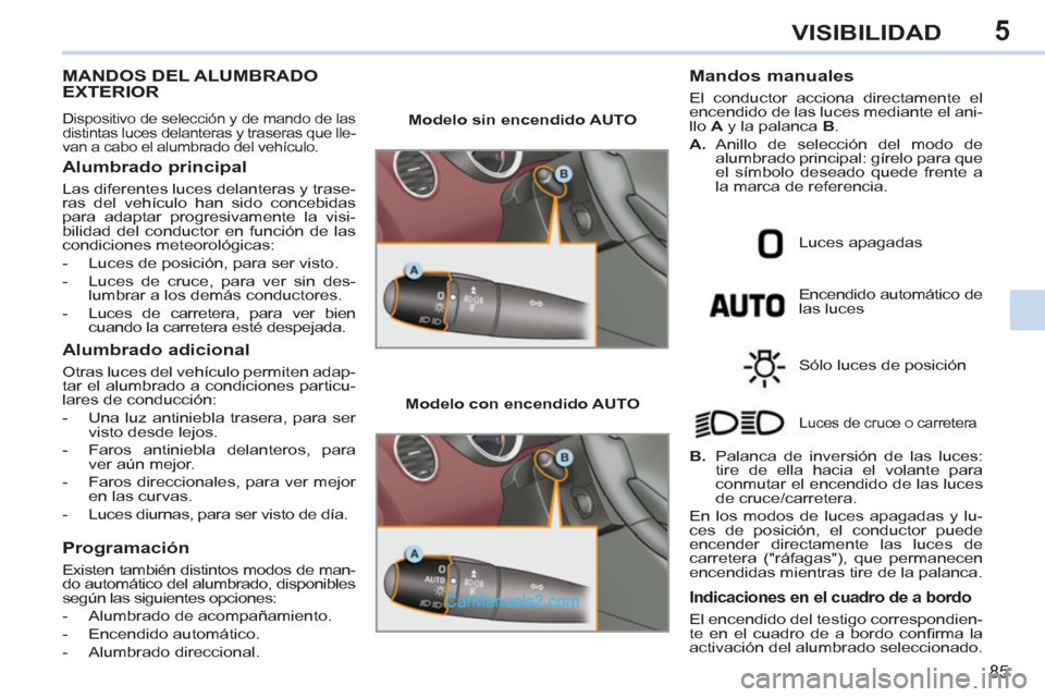 Peugeot 308 CC 2011  Manual del propietario (in Spanish) 5
85
VISIBILIDAD
   
 
 
 
 
 
 
 
 
 
 
 
 
 
MANDOS DEL ALUMBRADO 
EXTERIOR 
  Dispositivo de selección y de mando de las 
distintas luces delanteras y traseras que lle-
van a cabo el alumbrado del