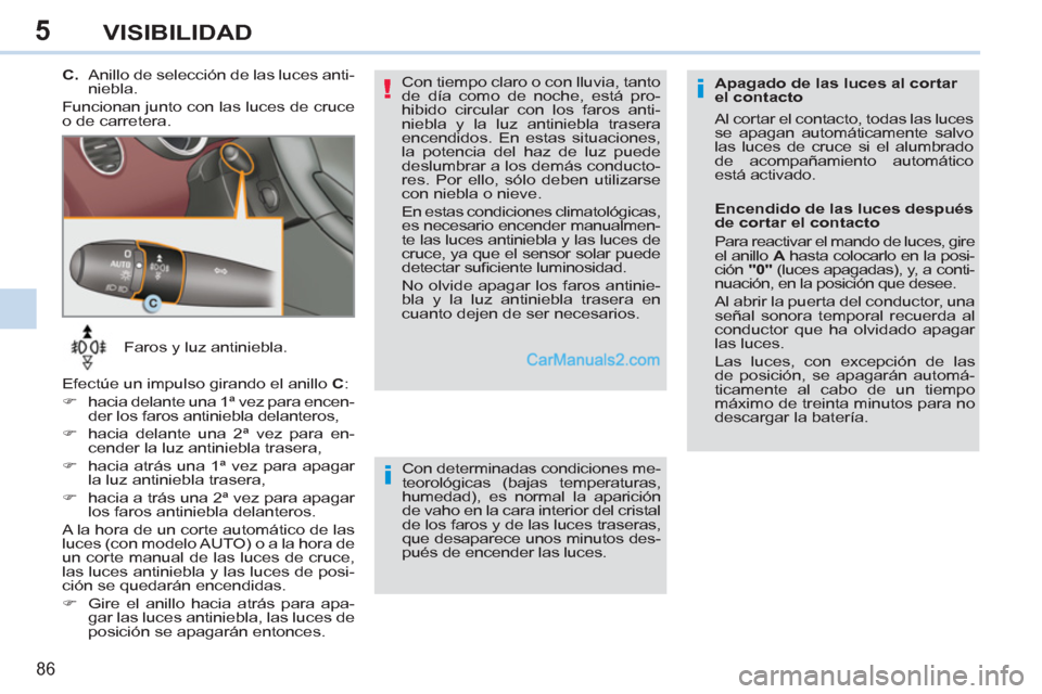 Peugeot 308 CC 2011  Manual del propietario (in Spanish) 5
!i
i
86
VISIBILIDAD
   
 
Faros y luz antiniebla. 
  Efectúe un impulso girando el anillo  C 
: 
   
 
�) 
  hacia delante una 1ª vez para encen-
der los faros antiniebla delanteros, 
   
�) 
  ha