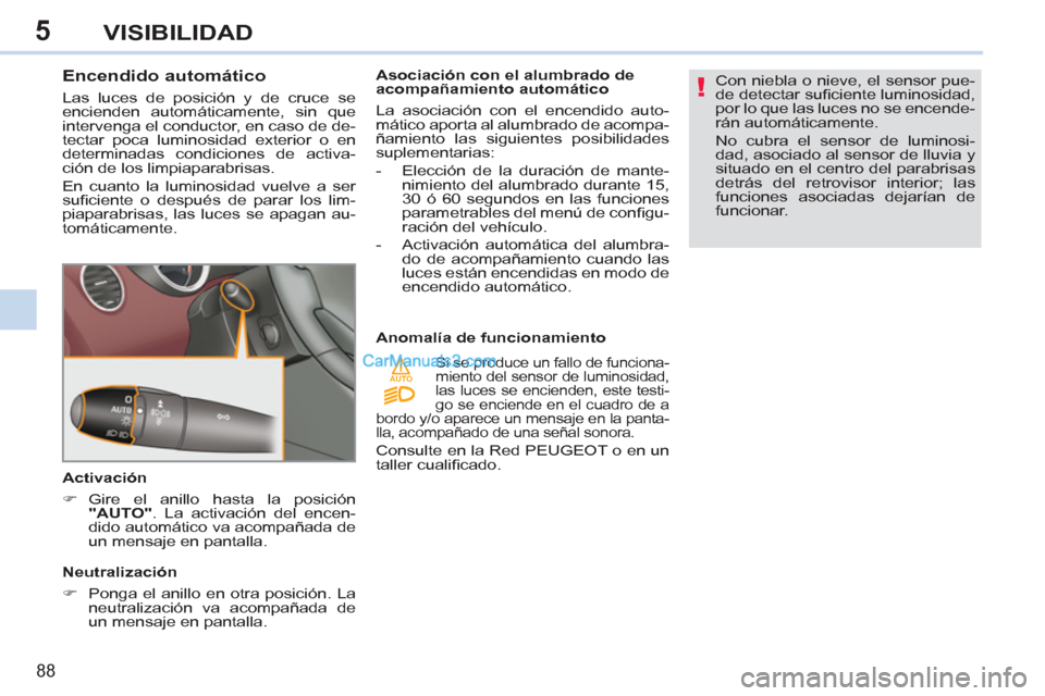 Peugeot 308 CC 2011  Manual del propietario (in Spanish) 5
!
AUTO
88
VISIBILIDAD
   
 
 
 
 
 
 
 
 
 
 
 
Encendido automático 
 
Las luces de posición y de cruce se 
encienden automáticamente, sin que 
intervenga el conductor, en caso de de-
tectar poc